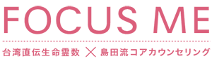 台湾直伝生命霊数 島田流コアカウンセリング [FOCUS ME]